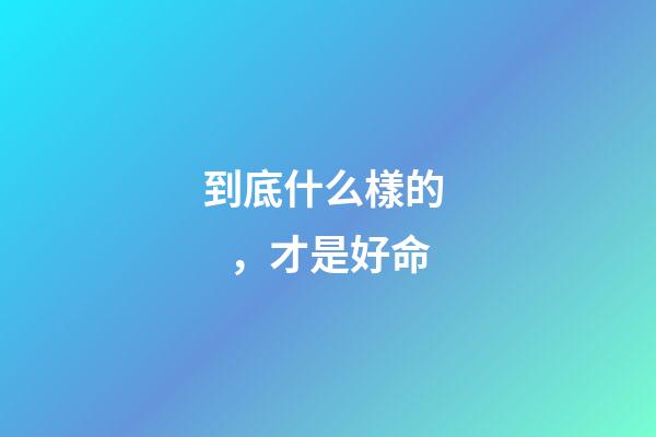 到底什么樣的，才是好命